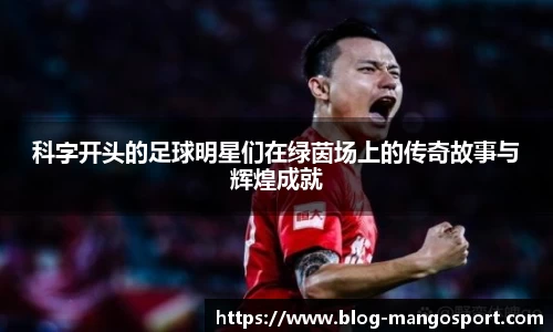 科字开头的足球明星们在绿茵场上的传奇故事与辉煌成就